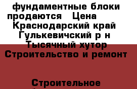 фундаментные блоки продаются › Цена ­ 100 - Краснодарский край, Гулькевичский р-н, Тысячный хутор Строительство и ремонт » Строительное оборудование   . Краснодарский край